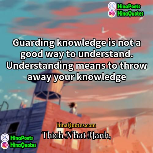 Thich Nhat Hanh Quotes | Guarding knowledge is not a good way